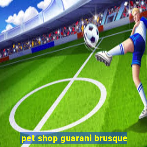 pet shop guarani brusque